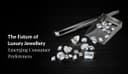 The Future of Luxury Jewellery: Emerging Consumer Preferences