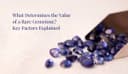 What Determines the Value of a Rare Gemstone? Key Factors Explained